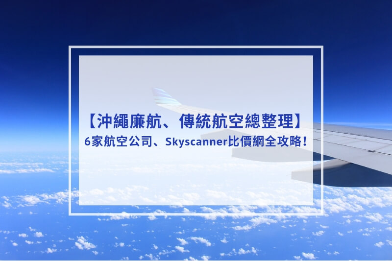 You are currently viewing 2023沖繩廉航、傳統航空總整理 | 6家航空公司、Skyscanner比價網全攻略！